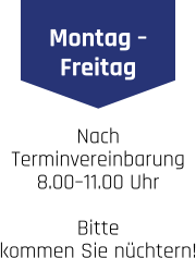 Montag – Freitag Nach Terminvereinbarung 8.00–11.00 Uhr . Bitte kommen Sie nüchtern!