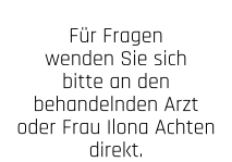 Für Fragen wenden Sie sich bitte an den behandelnden Arzt oder Frau Ilona Achten  direkt.