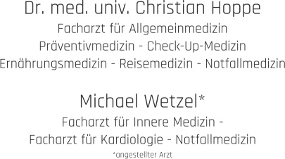 Dr. med. univ. Christian Hoppe Facharzt für Allgemeinmedizin Präventivmedizin - Check-Up-Medizin Ernährungsmedizin - Reisemedizin - Notfallmedizin  Michael Wetzel* Facharzt für Innere Medizin -  Facharzt für Kardiologie - Notfallmedizin *angestellter Arzt